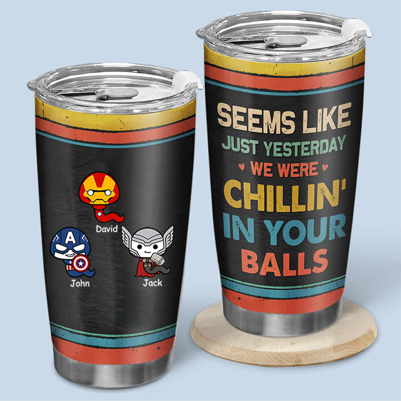 Seems Like Just Yesterday, I Was Chilling In Your Balls - Gift For Dad - Personalized Tumbler