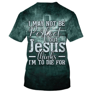 I May Not Be Perfect But Jesus Thinks I'M To Die T-shirt