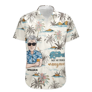 Custom Retired Not My Problem Anymore - Gift For Grandfather, Dad - Personalized Hawaiian Shirt