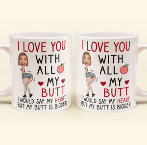 Custom Photo I Love You With All My Butt - Personalized Ceramic Mug - Gift For Couple, Husband Wife, Anniversary, Engagement, Wedding, Marriage Gift NH96