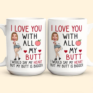 Custom Photo I Love You With All My Butt - Personalized Ceramic Mug - Gift For Couple, Husband Wife, Anniversary, Engagement, Wedding, Marriage Gift NH96