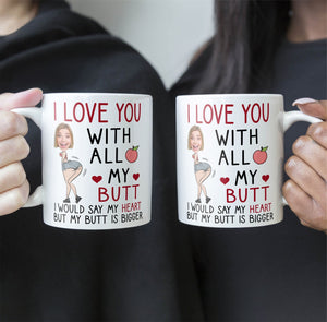 Custom Photo I Love You With All My Butt - Personalized Ceramic Mug - Gift For Couple, Husband Wife, Anniversary, Engagement, Wedding, Marriage Gift NH96