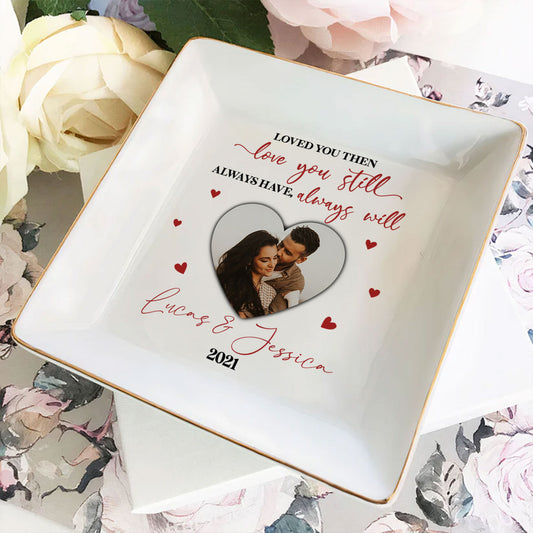 Custom Photo Loved You Then Love You Still Awaysuwe Always Will - Personalized Jewelry Dish - Gift For Couple, Husband Wife, Anniversary, Engagement, Wedding, Marriage Gift NH96