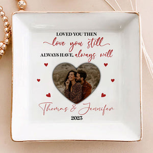 Custom Photo Loved You Then Love You Still Awaysuwe Always Will - Personalized Jewelry Dish - Gift For Couple, Husband Wife, Anniversary, Engagement, Wedding, Marriage Gift NH96