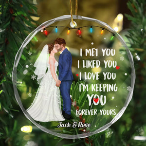 I Met You I Liked You I Love You Forever Yours - Gift for Couples, Wedding - Personalized Glass Ornament - CL30