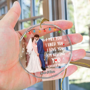 I Met You I Liked You I Love You Forever Yours - Gift for Couples, Wedding - Personalized Glass Ornament - CL30