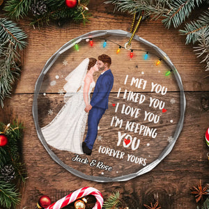 I Met You I Liked You I Love You Forever Yours - Gift for Couples, Wedding - Personalized Glass Ornament - CL30