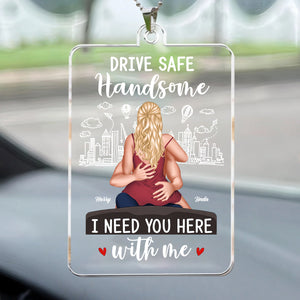 Drive Safe Handsome I Need You Here With Me - Personalized Car Hanging Ornament - Gift For Couple, Husband Wife, Anniversary - CL28 NA94