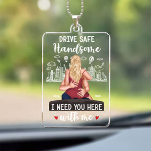 Drive Safe Handsome I Need You Here With Me - Personalized Car Hanging Ornament - Gift For Couple, Husband Wife, Anniversary - CL28 NA94