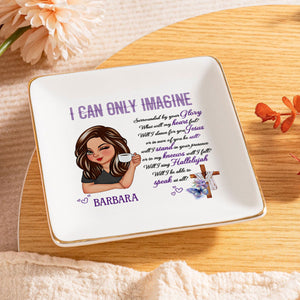 I Can Only Imagine - Personalized Jewelry Dish - Gift For Mom, Girlfriend, Wife, Bestie, Sister - CLGOD04 NH96