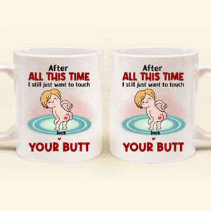 After All This Time I Just Want To Touch Your Butt - Gift For Couple - Personalized Ceramic Mug - CL17 NH96 CU4071915