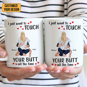 I Just Want To Touch Your B*tt All The Time - Personalized Ceramic Mug - Gift For Couple, Husband Wife, Anniversary, Engagement, Wedding, Marriage Gift - CL28 NH96