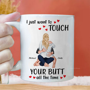 I Just Want To Touch Your B*tt All The Time - Personalized Ceramic Mug - Gift For Couple, Husband Wife, Anniversary, Engagement, Wedding, Marriage Gift - CL28 NH96