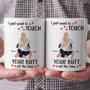 I Just Want To Touch Your B*tt All The Time - Personalized Ceramic Mug - Gift For Couple, Husband Wife, Anniversary, Engagement, Wedding, Marriage Gift - CL28 NH96